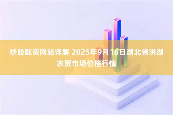炒股配资网站详解 2025年9月16日湖北省洪湖农贸市场价格行情