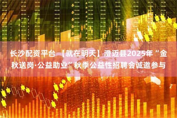 长沙配资平台 【就在明天】澄迈县2025年“金秋送岗·公益助业”秋季公益性招聘会诚邀参与