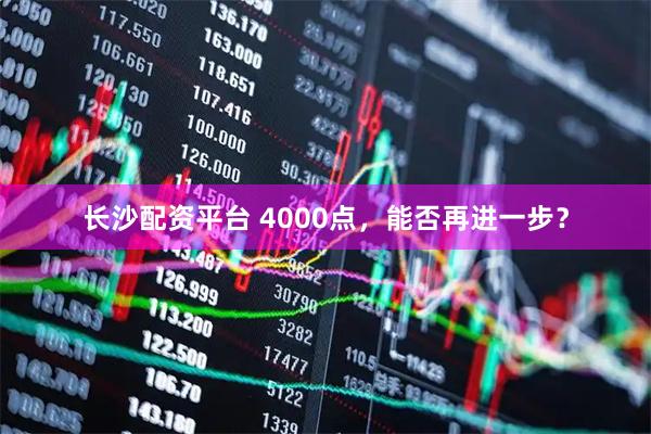 长沙配资平台 4000点，能否再进一步？