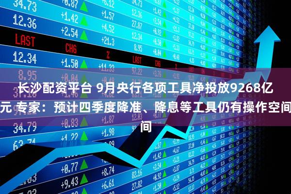 长沙配资平台 9月央行各项工具净投放9268亿元 专家：预计四季度降准、降息等工具仍有操作空间