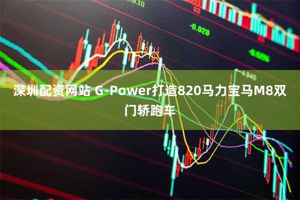 深圳配资网站 G-Power打造820马力宝马M8双门轿跑车