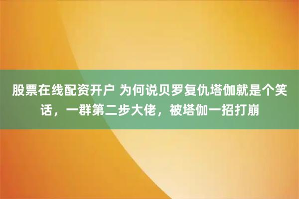 股票在线配资开户 为何说贝罗复仇塔伽就是个笑话，一群第二步大佬，被塔伽一招打崩