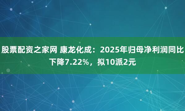 股票配资之家网 康龙化成：2025年归母净利润同比下降7.22%，拟10派2元