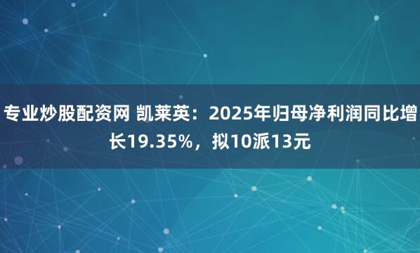 专业炒股配资网 凯莱英：2025年归母净利润同比增长19.35%，拟10派13元