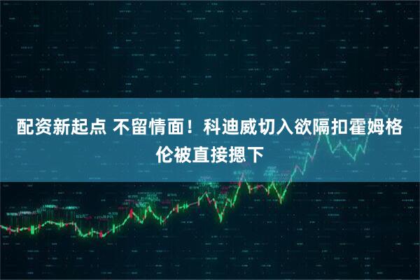 配资新起点 不留情面！科迪威切入欲隔扣霍姆格伦被直接摁下
