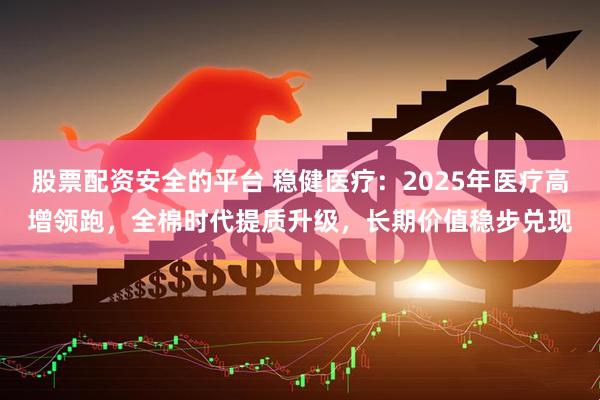 股票配资安全的平台 稳健医疗:2025年医疗高增领跑,全棉时代提质升级,长期价值稳步兑现